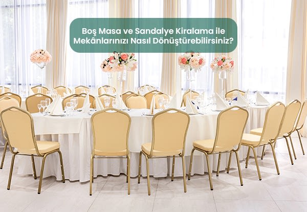 Boş Masa ve Sandalye Kiralama ile Mekânlarınızı Nasıl Dönüştürebilirsiniz