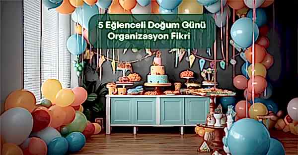5 Eğlenceli Doğum GünüOrganizasyon Fikri