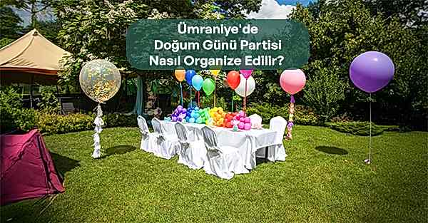 Ümraniye'deDoğum Günü PartisiNasıl Organize Edilir
