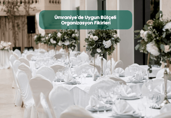 Ümraniye'de Uygun Bütçeli Organizasyon Fikirleri